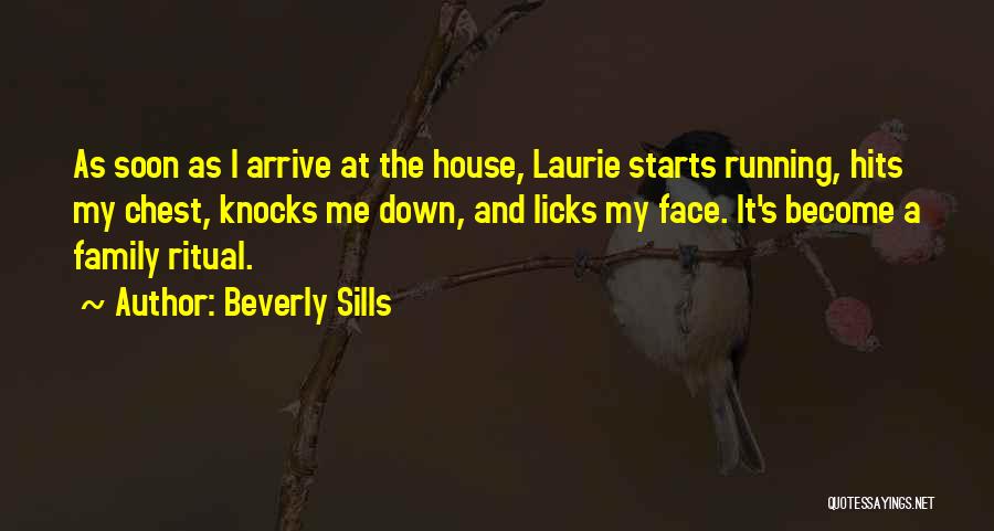 Beverly Sills Quotes: As Soon As I Arrive At The House, Laurie Starts Running, Hits My Chest, Knocks Me Down, And Licks My