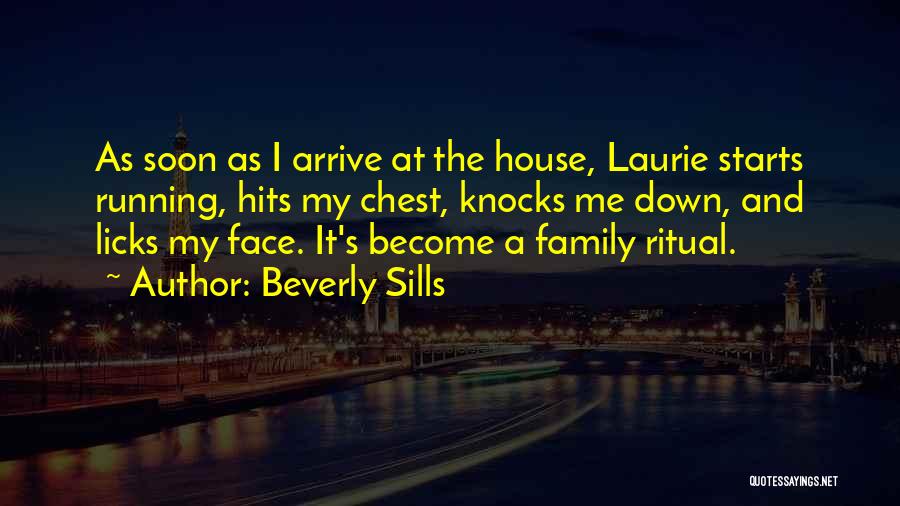 Beverly Sills Quotes: As Soon As I Arrive At The House, Laurie Starts Running, Hits My Chest, Knocks Me Down, And Licks My