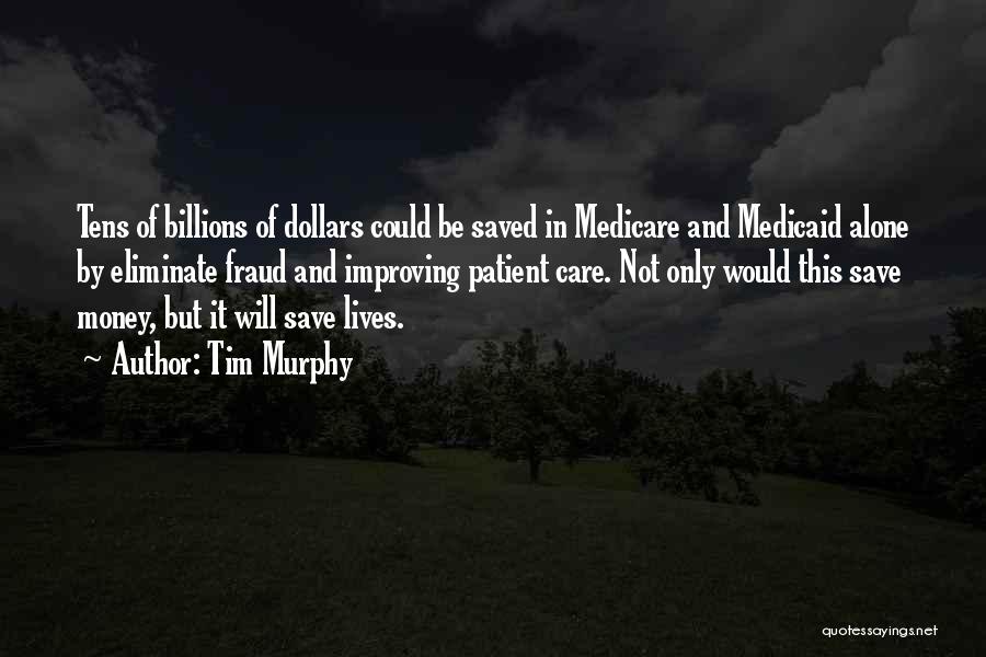 Tim Murphy Quotes: Tens Of Billions Of Dollars Could Be Saved In Medicare And Medicaid Alone By Eliminate Fraud And Improving Patient Care.