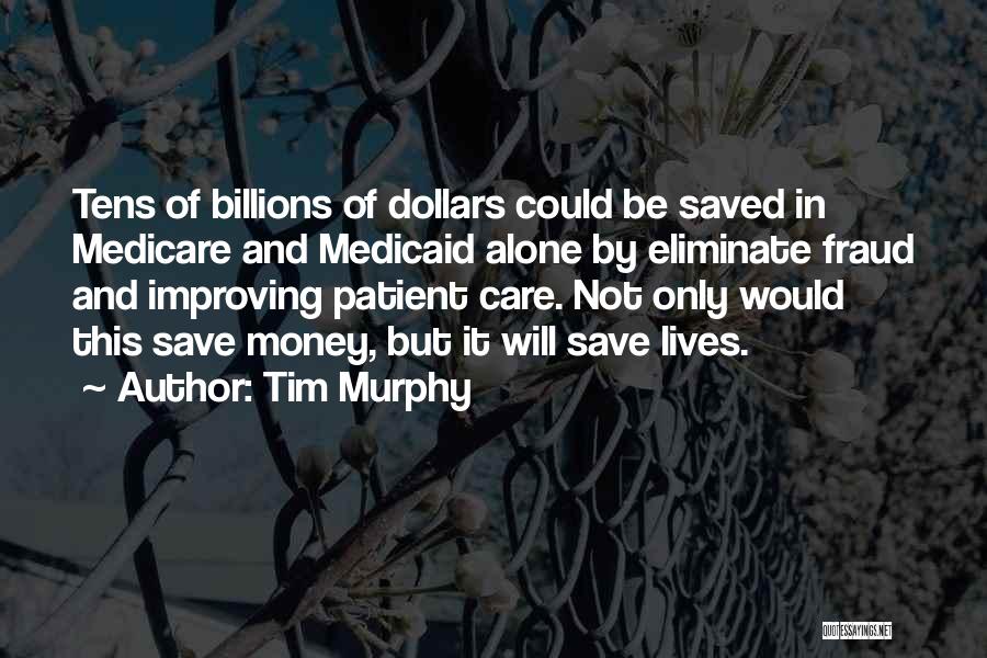Tim Murphy Quotes: Tens Of Billions Of Dollars Could Be Saved In Medicare And Medicaid Alone By Eliminate Fraud And Improving Patient Care.