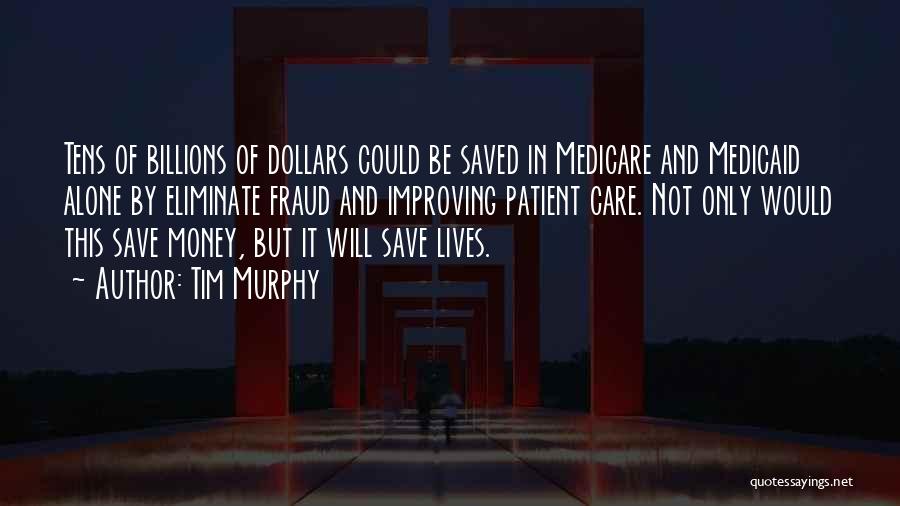 Tim Murphy Quotes: Tens Of Billions Of Dollars Could Be Saved In Medicare And Medicaid Alone By Eliminate Fraud And Improving Patient Care.