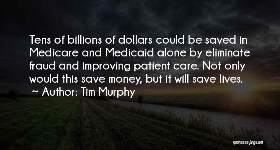 Tim Murphy Quotes: Tens Of Billions Of Dollars Could Be Saved In Medicare And Medicaid Alone By Eliminate Fraud And Improving Patient Care.