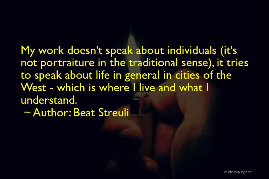 Beat Streuli Quotes: My Work Doesn't Speak About Individuals (it's Not Portraiture In The Traditional Sense), It Tries To Speak About Life In