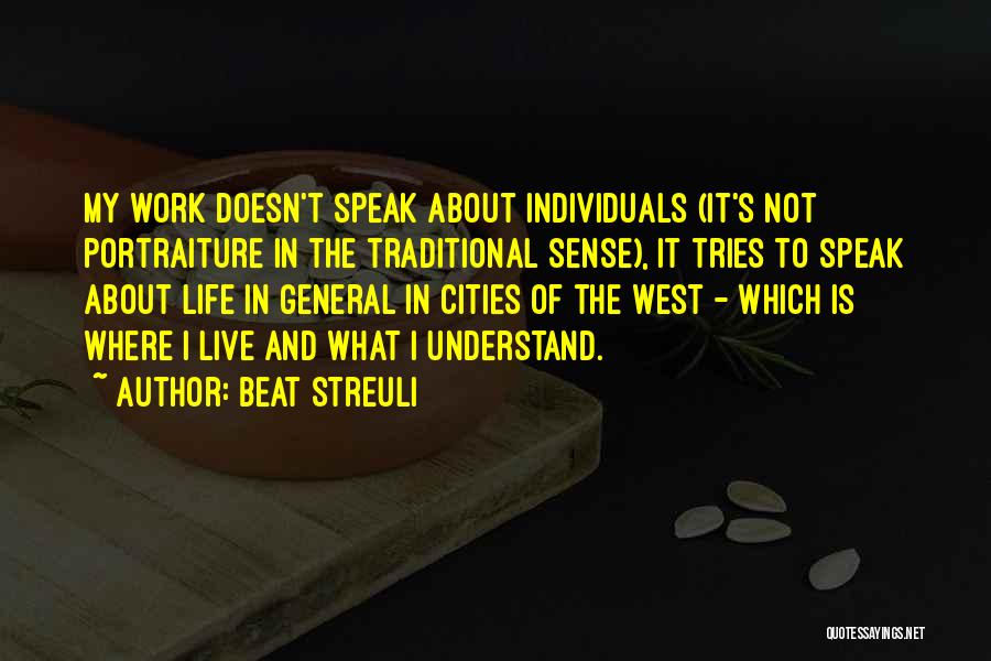 Beat Streuli Quotes: My Work Doesn't Speak About Individuals (it's Not Portraiture In The Traditional Sense), It Tries To Speak About Life In