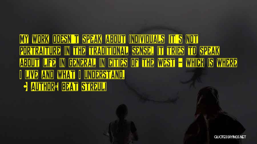 Beat Streuli Quotes: My Work Doesn't Speak About Individuals (it's Not Portraiture In The Traditional Sense), It Tries To Speak About Life In