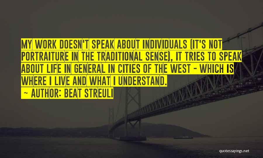 Beat Streuli Quotes: My Work Doesn't Speak About Individuals (it's Not Portraiture In The Traditional Sense), It Tries To Speak About Life In