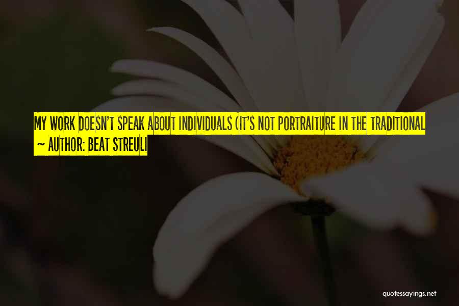 Beat Streuli Quotes: My Work Doesn't Speak About Individuals (it's Not Portraiture In The Traditional Sense), It Tries To Speak About Life In