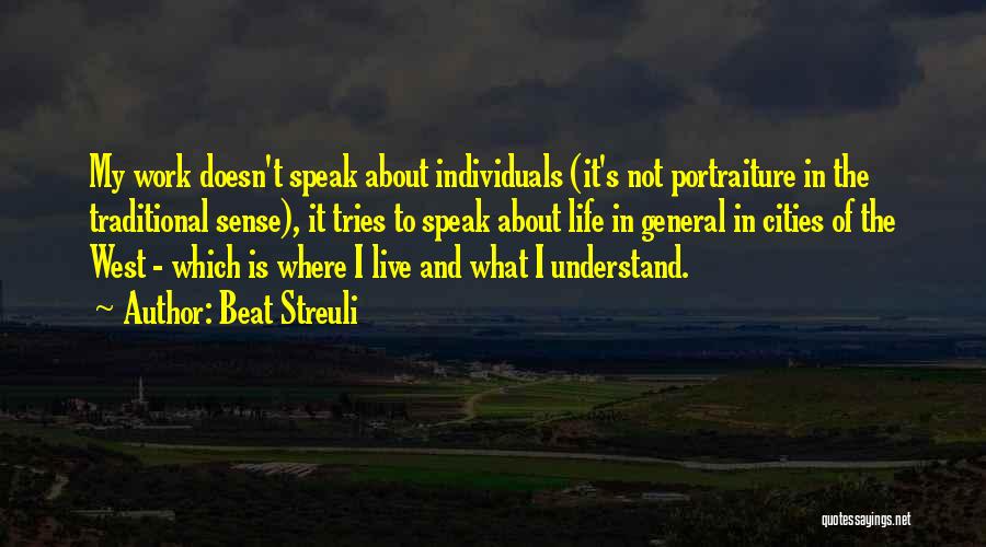 Beat Streuli Quotes: My Work Doesn't Speak About Individuals (it's Not Portraiture In The Traditional Sense), It Tries To Speak About Life In
