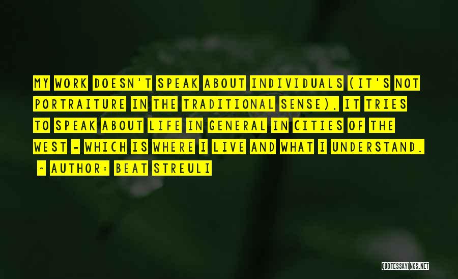Beat Streuli Quotes: My Work Doesn't Speak About Individuals (it's Not Portraiture In The Traditional Sense), It Tries To Speak About Life In