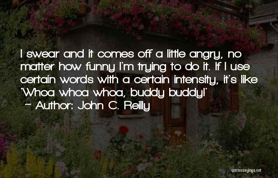 John C. Reilly Quotes: I Swear And It Comes Off A Little Angry, No Matter How Funny I'm Trying To Do It. If I