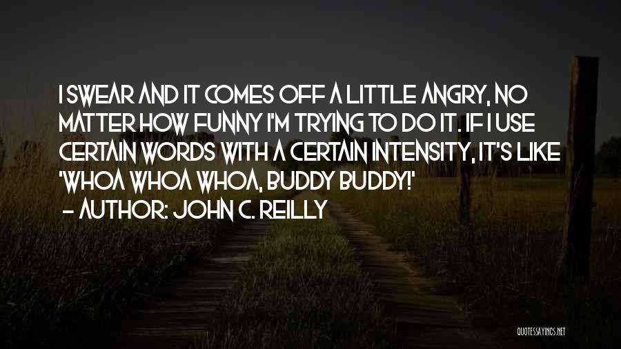 John C. Reilly Quotes: I Swear And It Comes Off A Little Angry, No Matter How Funny I'm Trying To Do It. If I