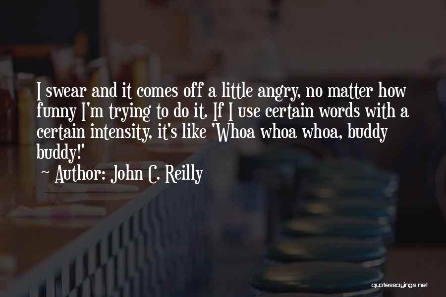 John C. Reilly Quotes: I Swear And It Comes Off A Little Angry, No Matter How Funny I'm Trying To Do It. If I