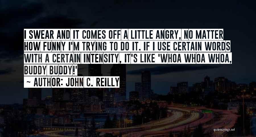 John C. Reilly Quotes: I Swear And It Comes Off A Little Angry, No Matter How Funny I'm Trying To Do It. If I