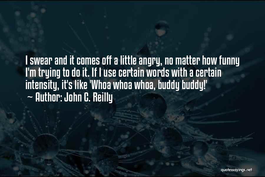 John C. Reilly Quotes: I Swear And It Comes Off A Little Angry, No Matter How Funny I'm Trying To Do It. If I