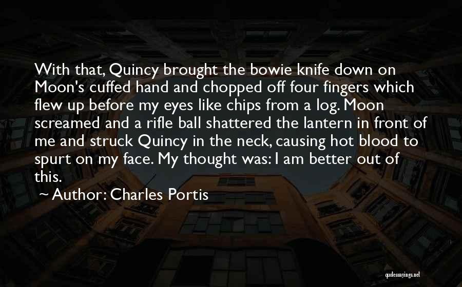 Charles Portis Quotes: With That, Quincy Brought The Bowie Knife Down On Moon's Cuffed Hand And Chopped Off Four Fingers Which Flew Up