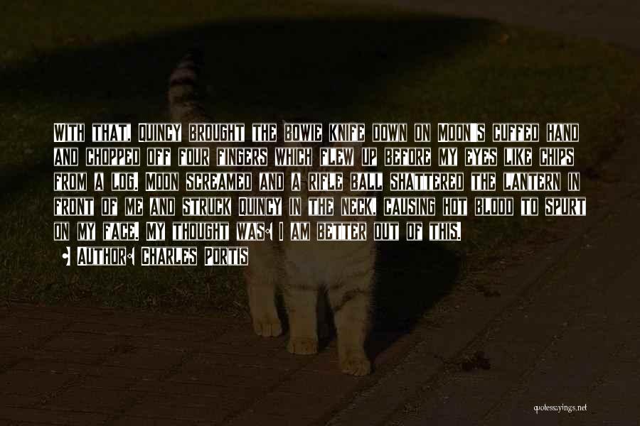 Charles Portis Quotes: With That, Quincy Brought The Bowie Knife Down On Moon's Cuffed Hand And Chopped Off Four Fingers Which Flew Up
