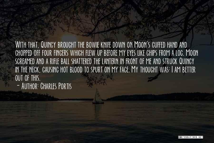 Charles Portis Quotes: With That, Quincy Brought The Bowie Knife Down On Moon's Cuffed Hand And Chopped Off Four Fingers Which Flew Up