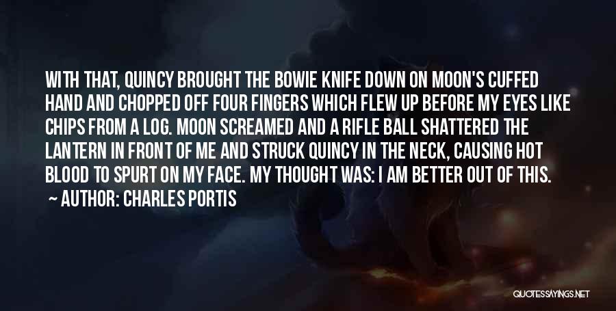 Charles Portis Quotes: With That, Quincy Brought The Bowie Knife Down On Moon's Cuffed Hand And Chopped Off Four Fingers Which Flew Up