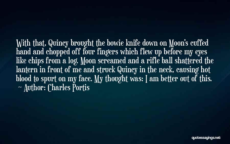 Charles Portis Quotes: With That, Quincy Brought The Bowie Knife Down On Moon's Cuffed Hand And Chopped Off Four Fingers Which Flew Up