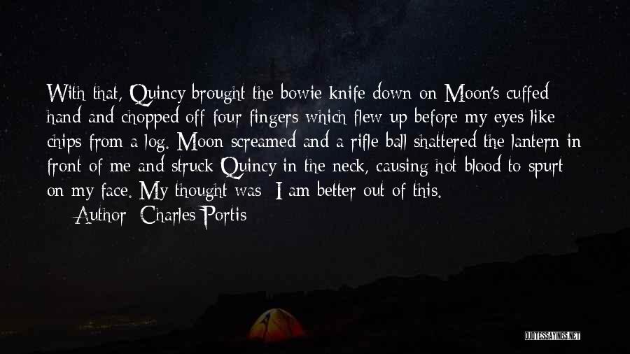 Charles Portis Quotes: With That, Quincy Brought The Bowie Knife Down On Moon's Cuffed Hand And Chopped Off Four Fingers Which Flew Up