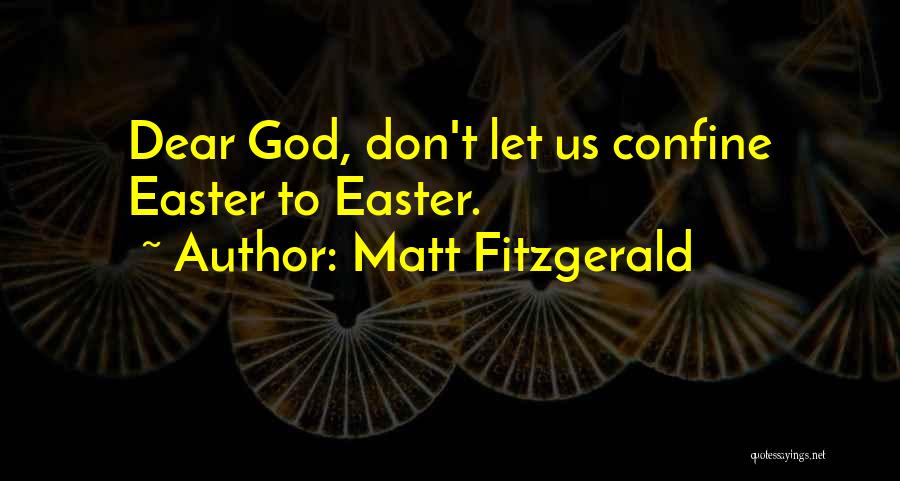Matt Fitzgerald Quotes: Dear God, Don't Let Us Confine Easter To Easter.