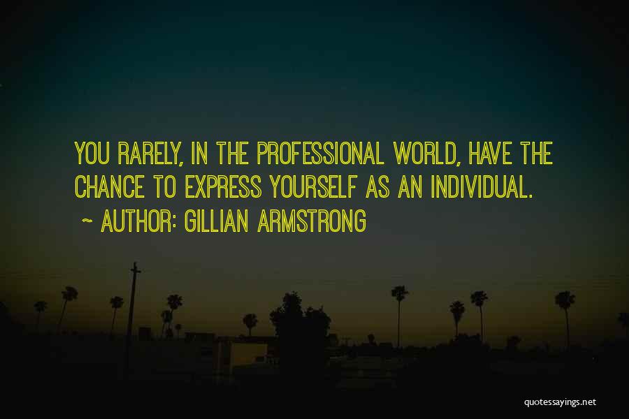 Gillian Armstrong Quotes: You Rarely, In The Professional World, Have The Chance To Express Yourself As An Individual.