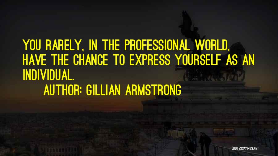 Gillian Armstrong Quotes: You Rarely, In The Professional World, Have The Chance To Express Yourself As An Individual.