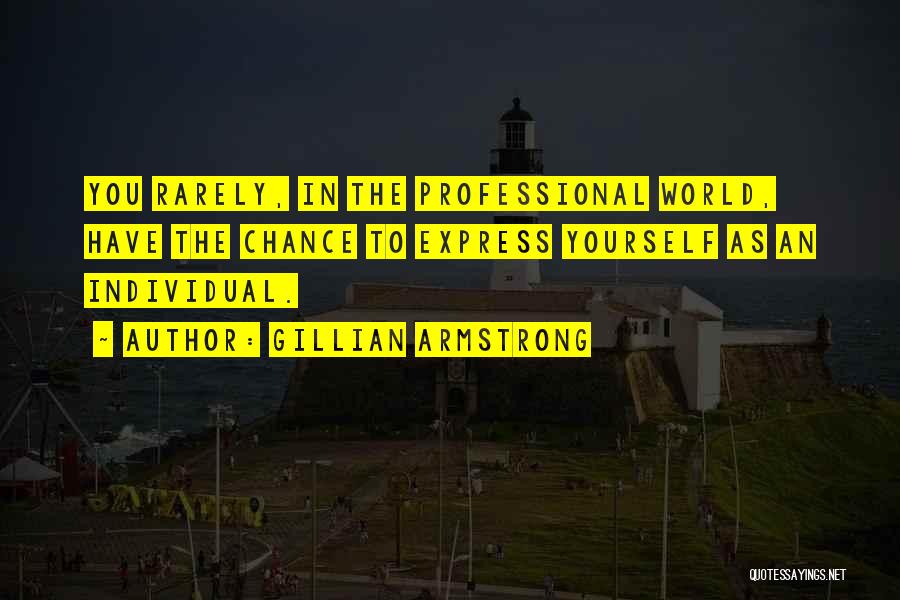 Gillian Armstrong Quotes: You Rarely, In The Professional World, Have The Chance To Express Yourself As An Individual.