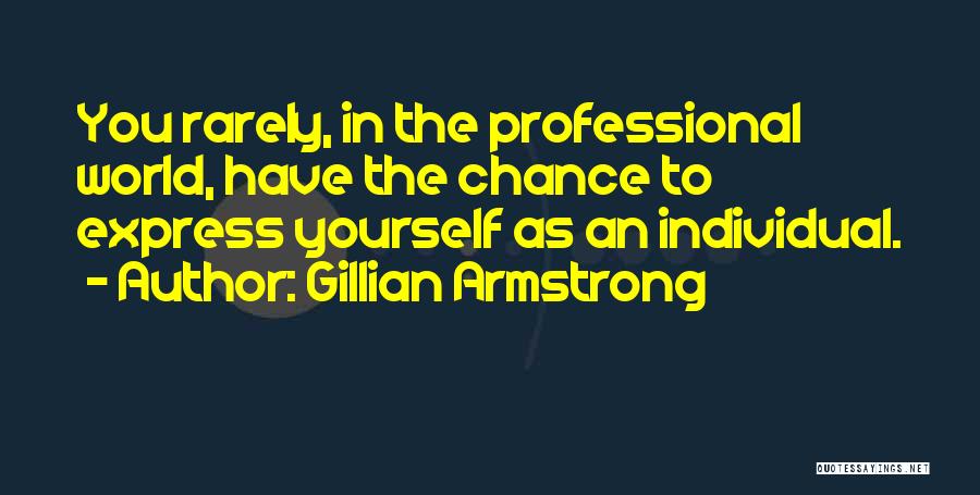 Gillian Armstrong Quotes: You Rarely, In The Professional World, Have The Chance To Express Yourself As An Individual.