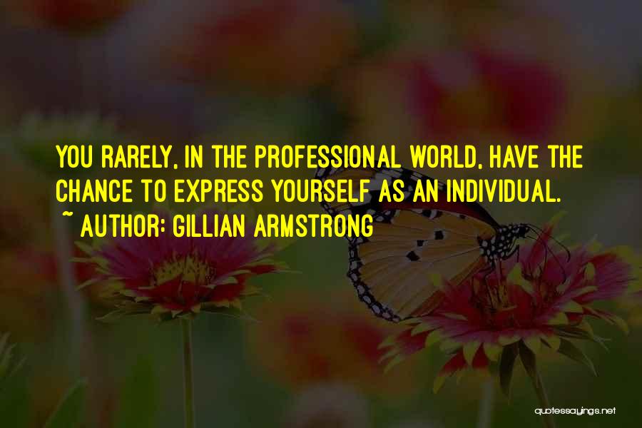 Gillian Armstrong Quotes: You Rarely, In The Professional World, Have The Chance To Express Yourself As An Individual.