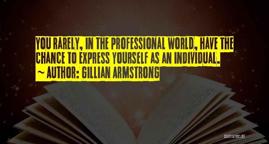 Gillian Armstrong Quotes: You Rarely, In The Professional World, Have The Chance To Express Yourself As An Individual.