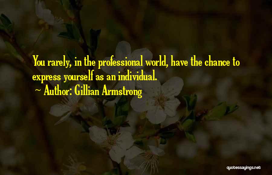 Gillian Armstrong Quotes: You Rarely, In The Professional World, Have The Chance To Express Yourself As An Individual.