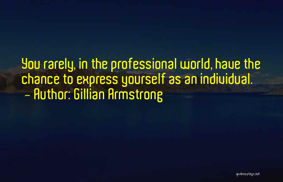 Gillian Armstrong Quotes: You Rarely, In The Professional World, Have The Chance To Express Yourself As An Individual.