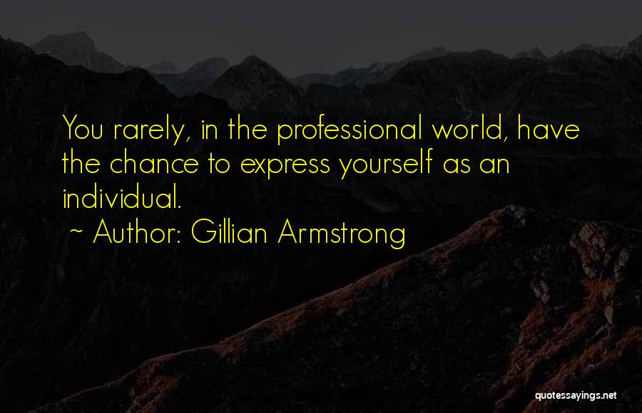 Gillian Armstrong Quotes: You Rarely, In The Professional World, Have The Chance To Express Yourself As An Individual.