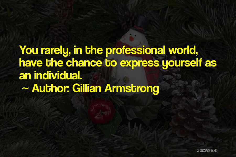 Gillian Armstrong Quotes: You Rarely, In The Professional World, Have The Chance To Express Yourself As An Individual.