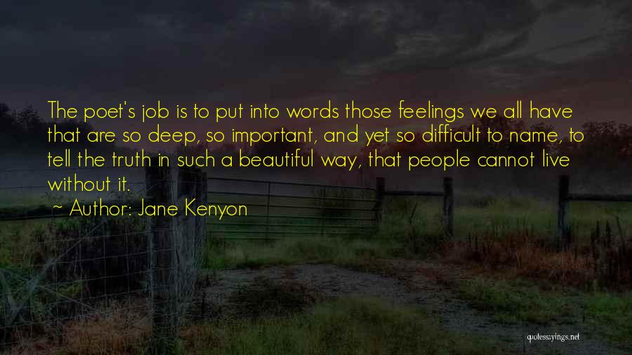 Jane Kenyon Quotes: The Poet's Job Is To Put Into Words Those Feelings We All Have That Are So Deep, So Important, And