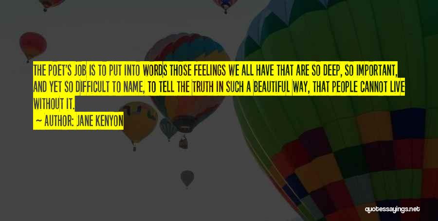 Jane Kenyon Quotes: The Poet's Job Is To Put Into Words Those Feelings We All Have That Are So Deep, So Important, And