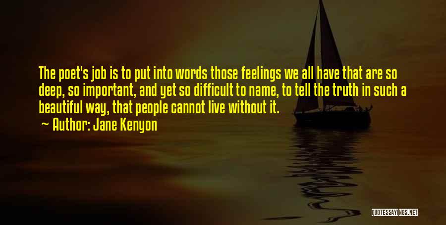 Jane Kenyon Quotes: The Poet's Job Is To Put Into Words Those Feelings We All Have That Are So Deep, So Important, And