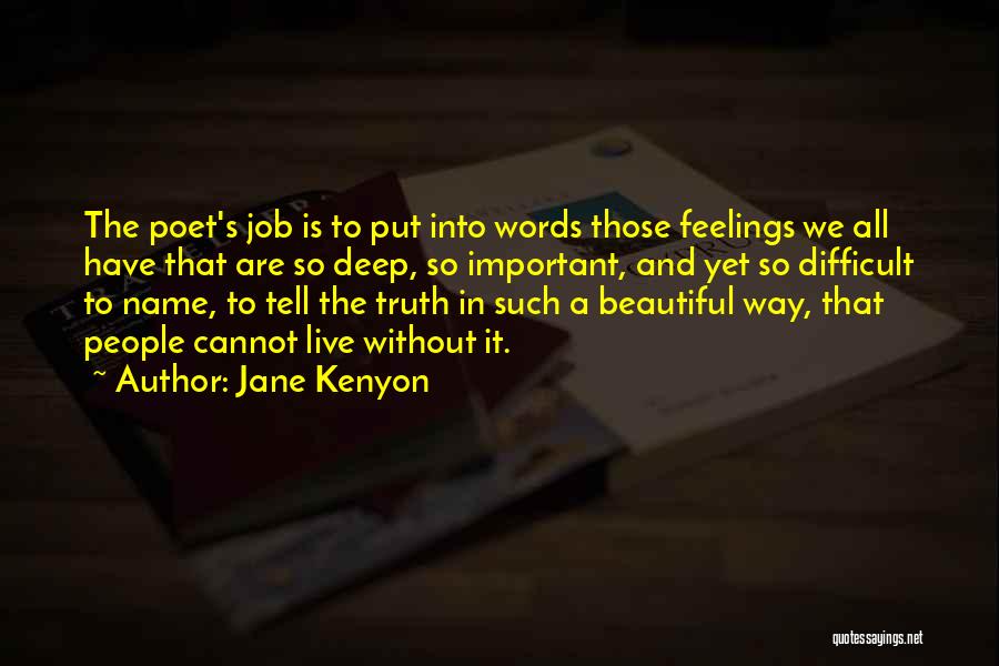 Jane Kenyon Quotes: The Poet's Job Is To Put Into Words Those Feelings We All Have That Are So Deep, So Important, And