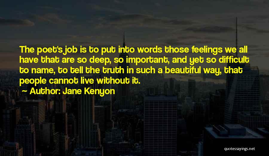 Jane Kenyon Quotes: The Poet's Job Is To Put Into Words Those Feelings We All Have That Are So Deep, So Important, And