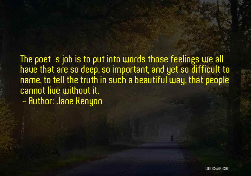Jane Kenyon Quotes: The Poet's Job Is To Put Into Words Those Feelings We All Have That Are So Deep, So Important, And