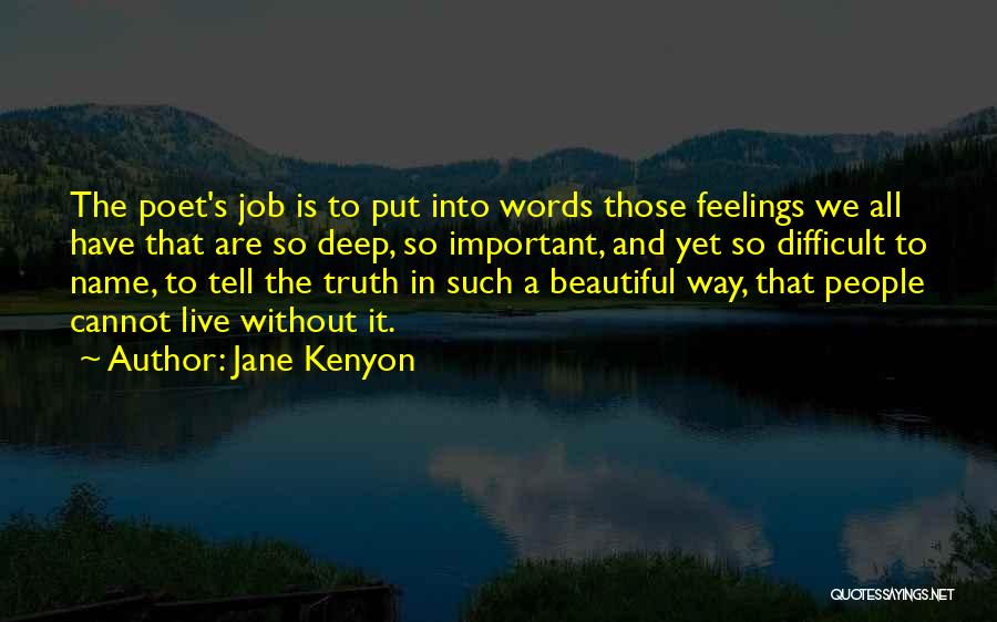 Jane Kenyon Quotes: The Poet's Job Is To Put Into Words Those Feelings We All Have That Are So Deep, So Important, And