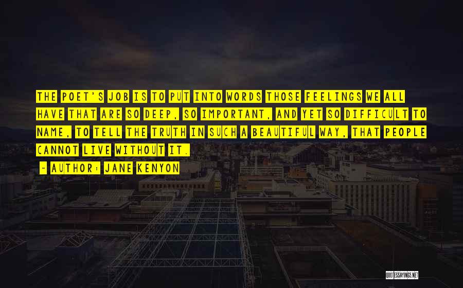 Jane Kenyon Quotes: The Poet's Job Is To Put Into Words Those Feelings We All Have That Are So Deep, So Important, And