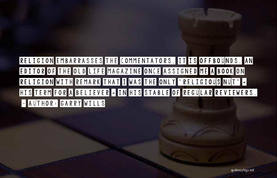 Garry Wills Quotes: Religion Embarrasses The Commentators. It Is Offbounds. An Editor Of The Old Life Magazine Once Assigned Me A Book On