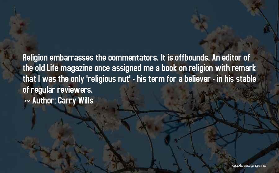 Garry Wills Quotes: Religion Embarrasses The Commentators. It Is Offbounds. An Editor Of The Old Life Magazine Once Assigned Me A Book On
