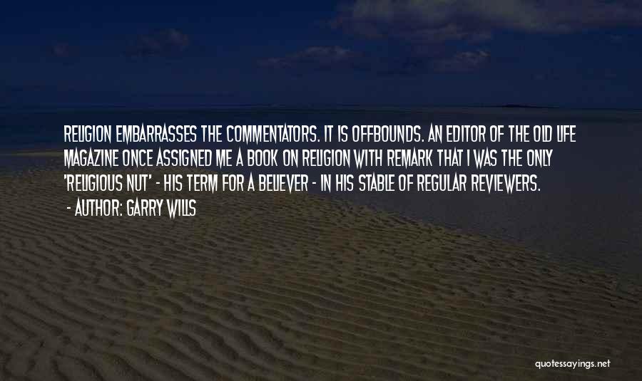 Garry Wills Quotes: Religion Embarrasses The Commentators. It Is Offbounds. An Editor Of The Old Life Magazine Once Assigned Me A Book On