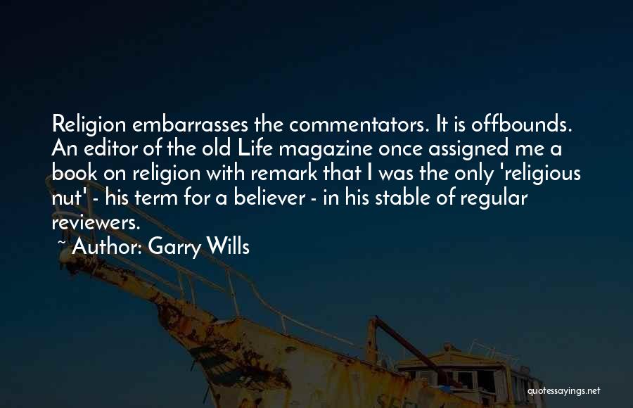 Garry Wills Quotes: Religion Embarrasses The Commentators. It Is Offbounds. An Editor Of The Old Life Magazine Once Assigned Me A Book On