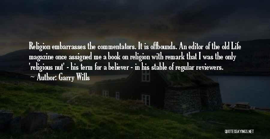 Garry Wills Quotes: Religion Embarrasses The Commentators. It Is Offbounds. An Editor Of The Old Life Magazine Once Assigned Me A Book On