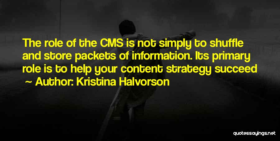 Kristina Halvorson Quotes: The Role Of The Cms Is Not Simply To Shuffle And Store Packets Of Information. Its Primary Role Is To