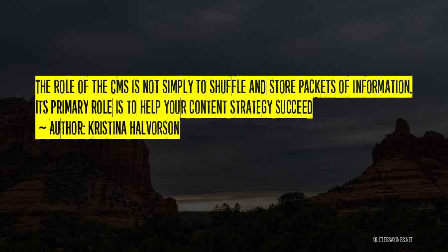 Kristina Halvorson Quotes: The Role Of The Cms Is Not Simply To Shuffle And Store Packets Of Information. Its Primary Role Is To